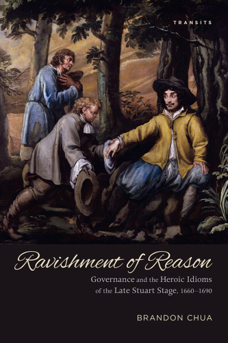 ﻿Ravishment of Reason: Governance and the Heroic Idioms of the Late Stuart Stage، 1660-1690