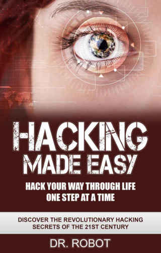 ﻿هک آسان شد: راه خود را در زندگی هک کنید یک مرحله در یک زمان: اسرار هک انقلابی قرن 21 را کشف کنید