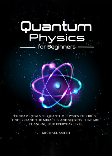 ﻿فیزیک کوانتومی برای مبتدیان: مبانی نظریه های فیزیک کوانتومی. معجزات و رازهایی که زندگی روزمره ما را تغییر می دهند را درک کنید
