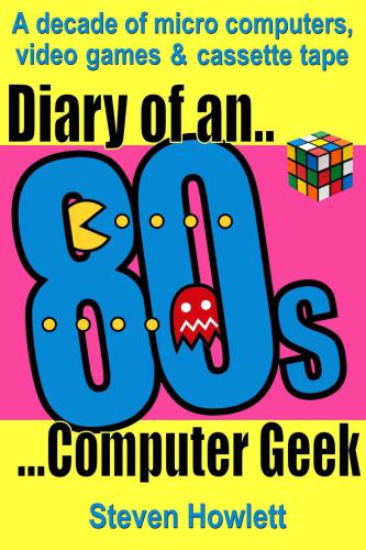 ﻿Diary Of An Computer Geek دهه 80: یک دهه کامپیوترهای کوچک، بازی های ویدیویی و نوار کاست