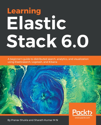 ﻿آموزش Elastic Stack 6.0 یک راهنمای مبتدی برای جستجوی توزیع شده، تجزیه و تحلیل و تجسم با استفاده از Elasticsearch، Logstash، و Kibana