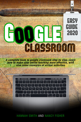 ﻿GOOGLE CLASSROOM 2020 AN EASY GUIDE: کتابی کامل برای گوگل کردن کلاس درس گام به گام. یاد بگیرید که چگونه آموزش آنلاین خود را با چند نمونه از فعالیت های مجازی موثرتر کنید