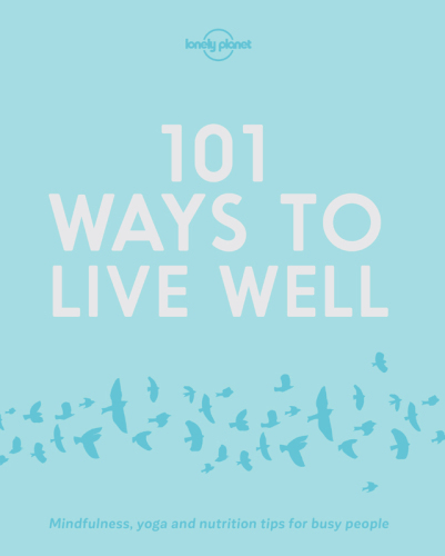 ﻿101 راه برای خوب زندگی کردن: نکات مربوط به تمرکز، یوگا و تغذیه برای افراد پرمشغله