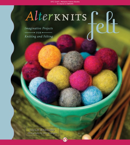 ﻿AlterKnits Felt: پروژه های تخیلی برای بافندگی و نمدمالی