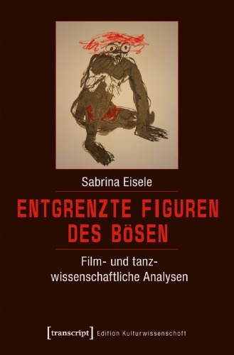﻿Entgrenzte Figuren des Bosen: Film: und tanzwissenschaftliche Analysen: Sabrina Eisele