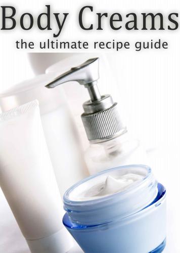﻿کرم های بدن: راهنمای نهایی: بیش از 30 درمان مرطوب کننده و شاداب کننده پوست