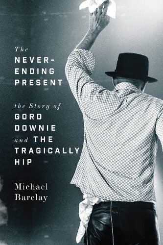 ﻿The Never Ending Present: The Story of Gord Downie and the Tragically Hip