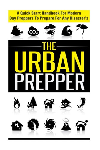 ﻿The Urban Prepper - کتابچه راهنمای شروع سریع برای آماده سازی مدرن برای آماده شدن برای هر گونه بلایا