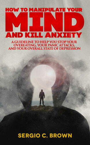 ﻿چگونه ذهن خود را دستکاری کنیم و اضطراب را از بین ببریم: راهنمایی برای جلوگیری از پرخوری، حملات پانیک و حالت کلی افسردگی