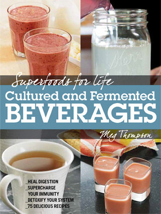 ﻿سوپر غذاها برای زندگی، نوشیدنی های کشت شده و تخمیری: هضم را بهبود می بخشد - ایمنی خود را افزایش می دهد - سیستم خود را سم زدایی می کند - 75 دستور العمل خوشمزه