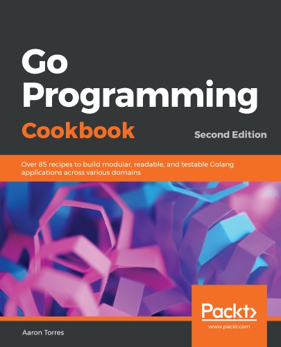 ﻿Go Programming Cookbook: بیش از 85 دستور العمل برای ساخت برنامه های ماژولار، قابل خواندن و آزمایش Golang در دامنه های مختلف - نسخه دوم