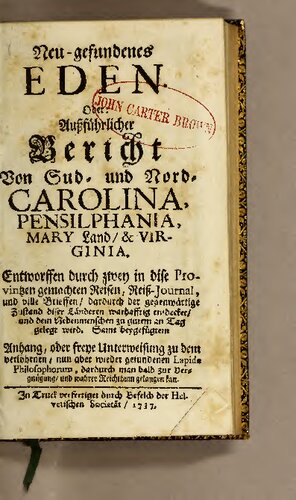 ﻿Eden Newfound. یا: حساب کامل کارولینای جنوبی و شمالی، پنسیلفانیا، مری لند، و ویرجینیا. : پیش نویس دو سفر انجام شده به این استان ها، مجله Reiss-Journal و نامه های فراوانی که از طریق آن ها وضعیت کنونی این کشورها به درستی کشف می شود و همنوعان به خوبی نشان داده می شوند. با ضمیمه پیوست یا آموزش رایگان در مورد لاپید فلسفه گمشده، که اکنون دوباره پیدا شده است، که از طریق آن می توان به زودی به لذت و ثروت واقعی دست یافت.
