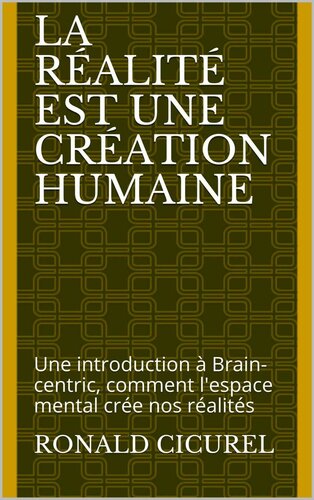 ﻿واقعیت مخلوق انسان است: مقدمه ای بر مغز محور، چگونگی ایجاد فضای ذهنی واقعیت های ما (نسخه فرانسوی)