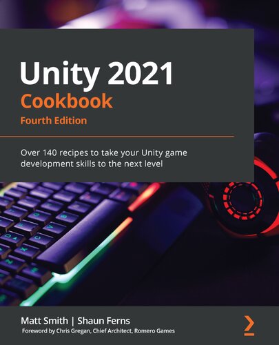 ﻿کتاب آشپزی Unity 2021: بیش از 160 دستور العمل برای ارتقای مهارت های توسعه بازی یونیتی به سطح بعدی