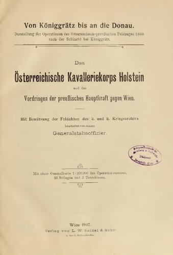 ﻿سپاه سواره نظام هلشتاین اتریش و پیشروی نیروی اصلی پروس علیه وین: استفاده از پرونده های میدانی ارتش امپراتوری و سلطنتی. و ک. آرشیو جنگ توسط یک افسر ستاد کل ویرایش شده است