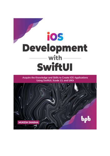 ﻿توسعه iOS با SwiftUI: کسب دانش و مهارت برای ایجاد برنامه های iOS با استفاده از SwiftUI، Xcode 13 و UIKit (نسخه انگلیسی)
