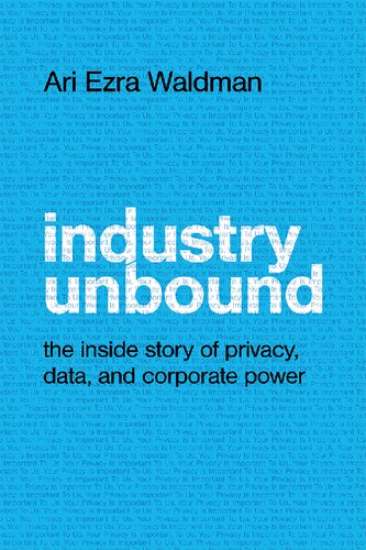 ﻿Industry Unbound: The Inside Story of Privacy, Data, and Corporate Power