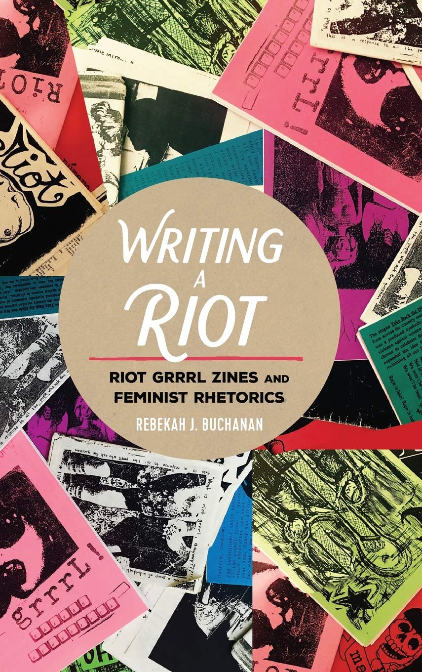﻿Writing a Riot: Riot Grrrl Zines and Feminist Retorics