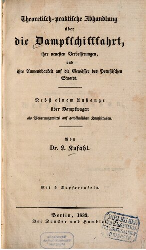 ﻿رساله نظری-عملی در مورد کشتیرانی بخار، آخرین پیشرفت های آن و کاربرد آن در آب های کشور پروس؛ همراه با ضمیمه ای در مورد ماشین های بخار به عنوان وسیله ای برای تبلیغ در جاده های هنری معمولی