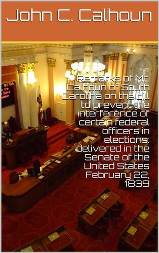 ﻿اظهارات آقای کالهون از کارولینای جنوبی در مورد لایحه جلوگیری از دخالت برخی افسران فدرال در انتخابات: ارائه شده در سنای ایالات متحده در 22 فوریه 1839