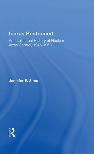 ﻿Icarus Restrained: An Intellectual History of Nuclear Arms Control, 1945-1960