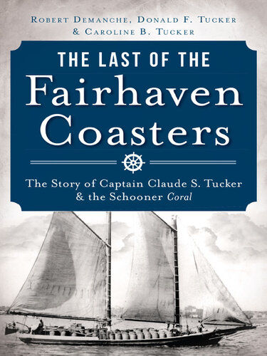 ﻿The Last of the Fairhaven Coasters: The Story of Captain Claude S. Tucker and the Schooner Coral