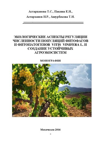 Экологические аспекты регуляции численности популяций фитофагов и фитопатогенов Vitis Vinifera L. и создание устойчивых агроэкосистем: монография