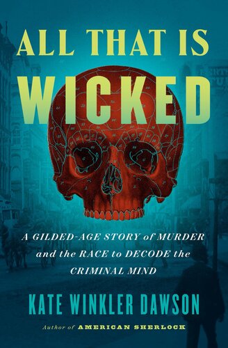 ﻿All That Is Wicked: A Golded Age Story of Murder and the Race to Decode the Criminal Mind