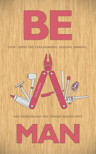 ﻿مرد باش: چگونه یک سال را صرف نوشیدن، تراشیدن، کشاورزی و راه رفتن به سوی مردانگی کردم