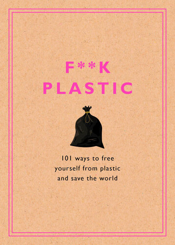 ﻿F**k Plastic: 101 راه برای رهایی از پلاستیک و نجات جهان