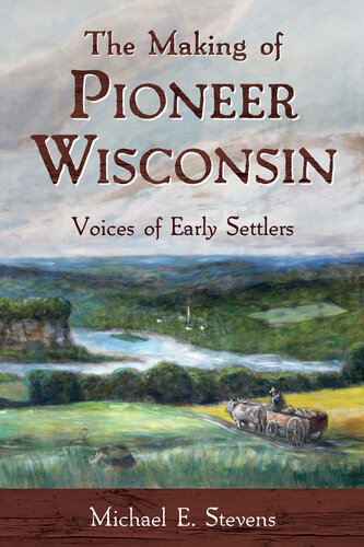 ﻿The Making of Pioneer Wisconsin: Voices of Early Settlers