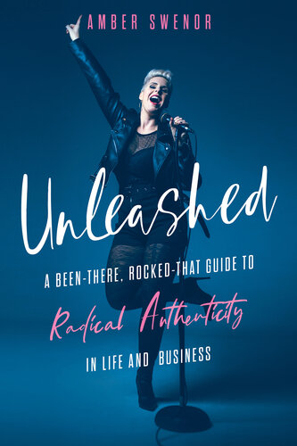 ﻿Unleashed: A Been-There, Rocked-That Guide to Radical Authenticity in Life and Business
