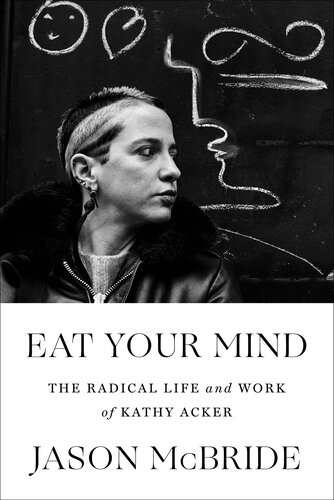 ﻿Eat Your Mind: The Radical Life and Work of Kathy Acker