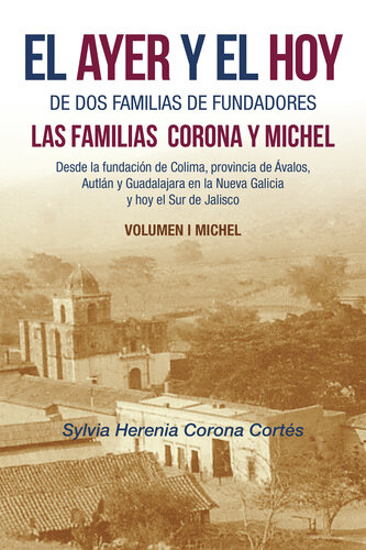 ﻿El Ayer Y El Hoy De Dos Familias De Fundadores Las Familias Corona Y Michel: Desde La Fundación De Colima, Provincia De Ávalos, Autlán Y Guadalajara En La Nueva Galicia Y Hoy El Sur De Jalisco Volumen I Michel
