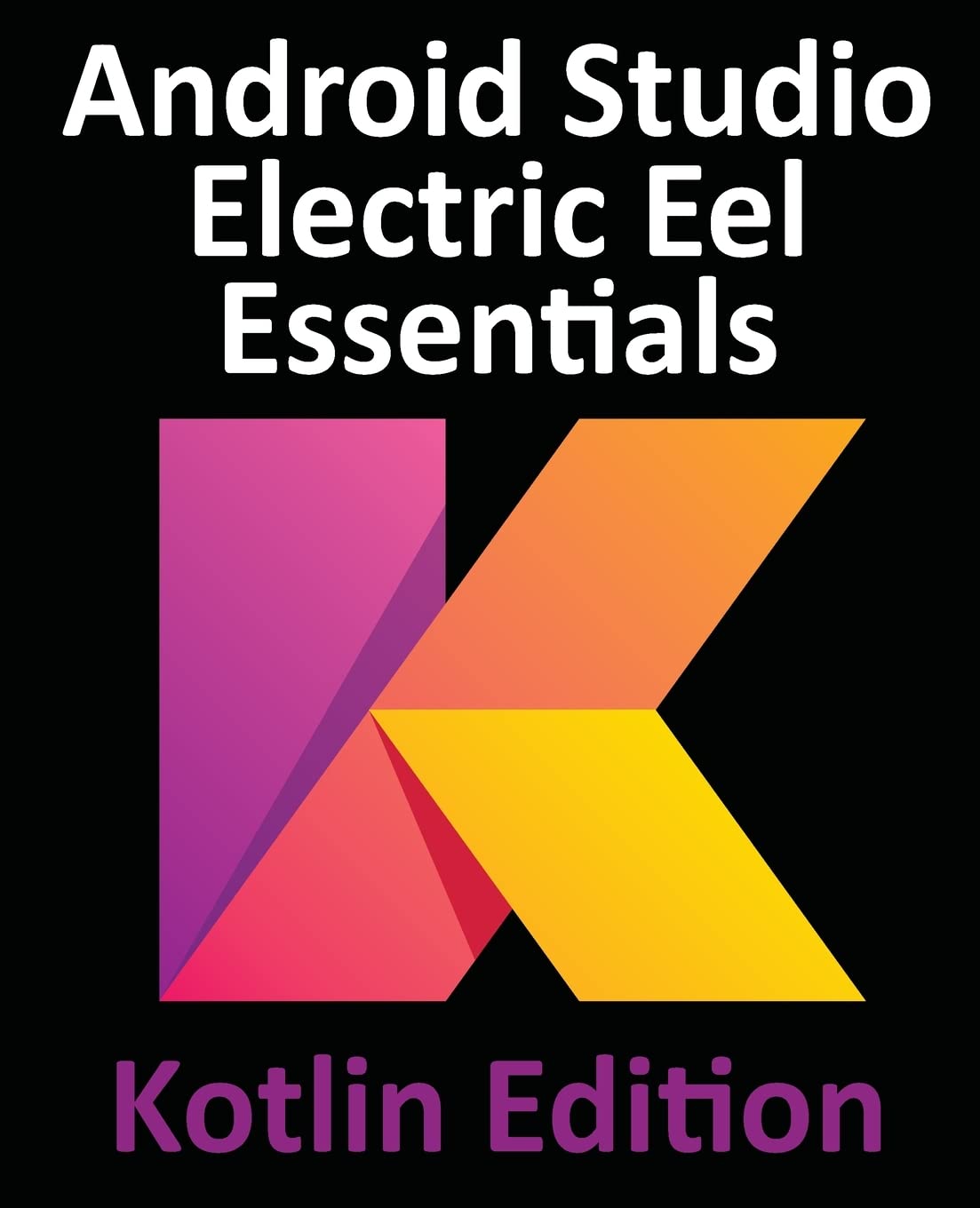 ﻿Android Studio Electric Eel Essentials - Kotlin Edition: توسعه برنامه های اندروید با استفاده از Android Studio 2022.1.1 و Kotlin