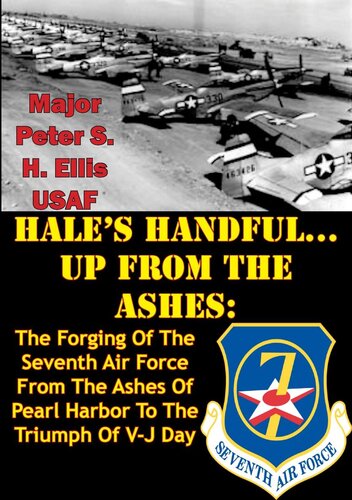﻿HALE’S HANDFUL...UP FROM THE ASHES: The Forging Of The Seventh Air Force From The Ashes of Pearl Harbor to The Triumph Of V-J Day