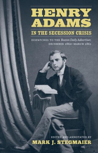 ﻿Henry Adams in the Secession Crisis: Dispatches to Boston Daily Advertiser، دسامبر 1860 - مارس 1861
