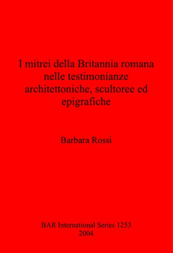 ﻿I mitrei della Britannia romana nelle testimonianze architettoniche, scultoree ed epigrafiche