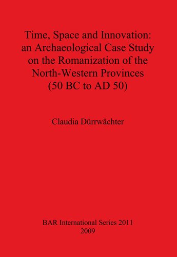 ﻿زمان، فضا و نوآوری: مطالعه موردی باستان شناسی در مورد رومی سازی استان های شمال غربی (50 قبل از میلاد تا 50 پس از میلاد)
