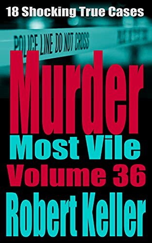 ﻿Murder Most Vile جلد 36: 18 مورد جنایت واقعی تکان دهنده قتل