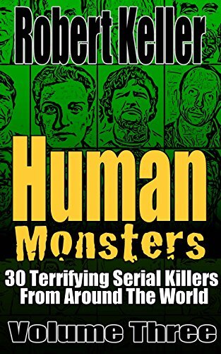 ﻿Human Monsters جلد 3: 30 قاتل سریالی وحشتناک از سراسر جهان