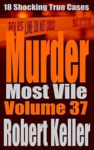﻿Murder Most Vile جلد 37: 18 مورد جنایت واقعی تکان دهنده قتل