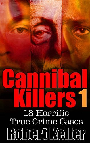 ﻿True Crime: Cannibal Killers Volume 1: 18 Horific True Murder Cases (True Crime Cases)