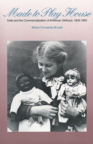 ﻿Made to Play House: Dolls and the Commercialization of American Girlhood, 1830-1930