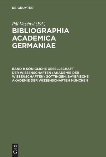 ﻿Bibliographia Academica Germaniae. جلد 1 انجمن سلطنتی علوم (آکادمی علوم) گتینگن ، آکادمی علوم باواریانی مونیخ: (رساله ها ، گزارش های جلسه ، تحقیقات در مورد تاریخ آلمان)