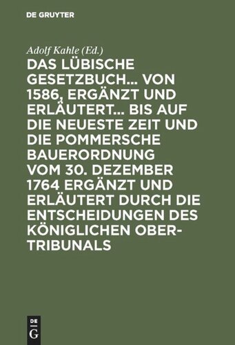 ﻿قانون Lübischen... از 1586، تکمیل و توضیح داده شده... تا آخرین زمان ها و قانون ساختمان Pomeranian در 30 دسامبر 1764 تکمیل و توضیح داده شده توسط تصمیمات دادگاه عالی سلطنتی: برای استفاده توسط دادگاه ها، وکلا. , مراجع اداری , قضات
