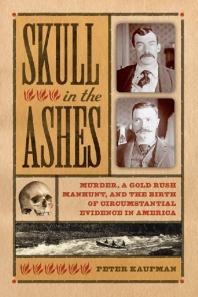 ﻿Skull in the Ashes: Murder, a Gold Rush Huunt, and the Birth of Concrustantial Evidence in America