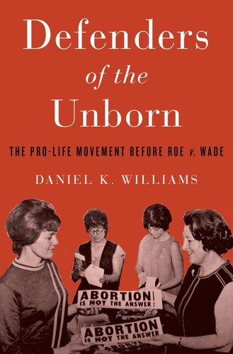 ﻿Defenders of the Unborn: The Pro-Life Movement before Roe v. Wade