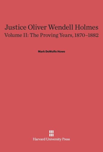 ﻿Justice Oliver Wendell Holmes: Volume II Justice Oliver Wendell Holmes, Volume 2: The Proving Years, 1870-1882