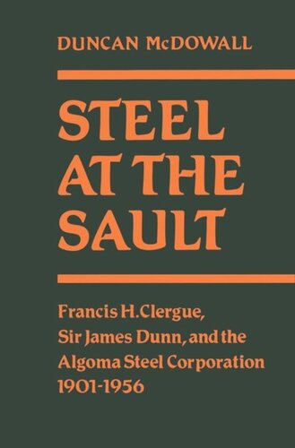 ﻿Steel at the Sault: Francis H. Clergue, Sir James Dunn and the Algoma Steel Corporation, 1901-1956